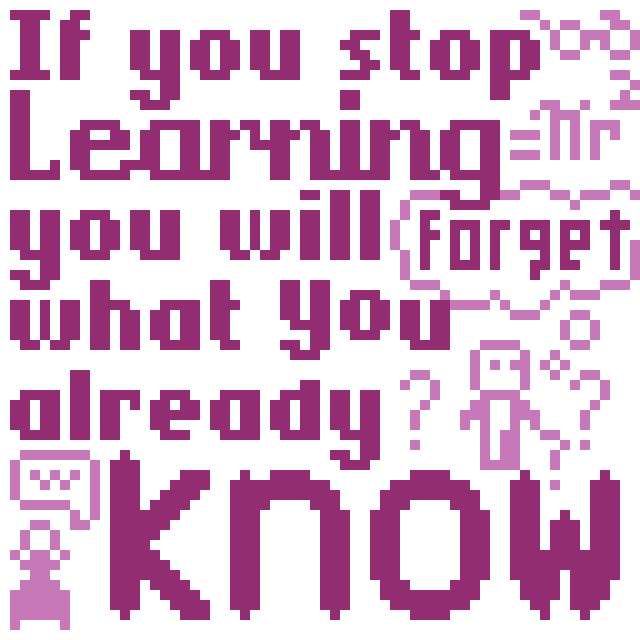 If you stop learning you will forget what you already know