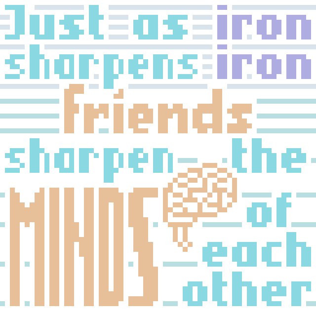 Just as iron sharpens iron, friends sharpen the minds of each other.