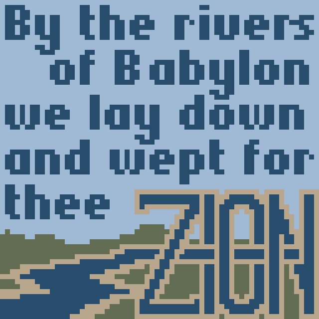 By the rivers of Babylon we lay down and wept for thee Zion